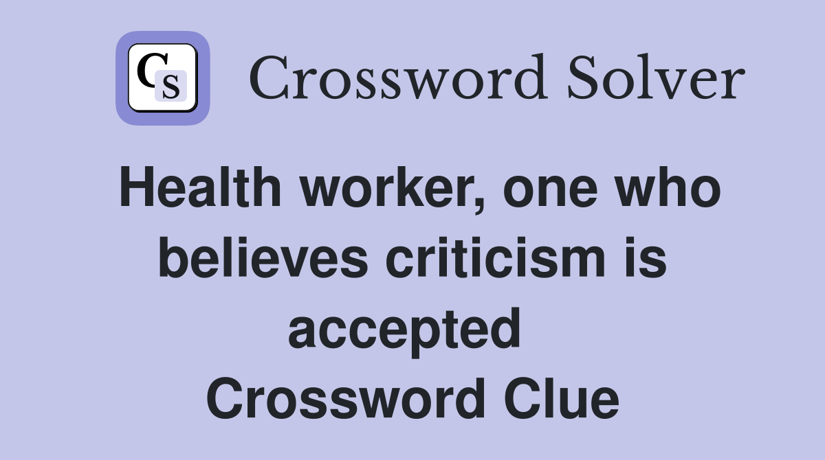 Health worker, one who believes criticism is accepted  Crossword Clue