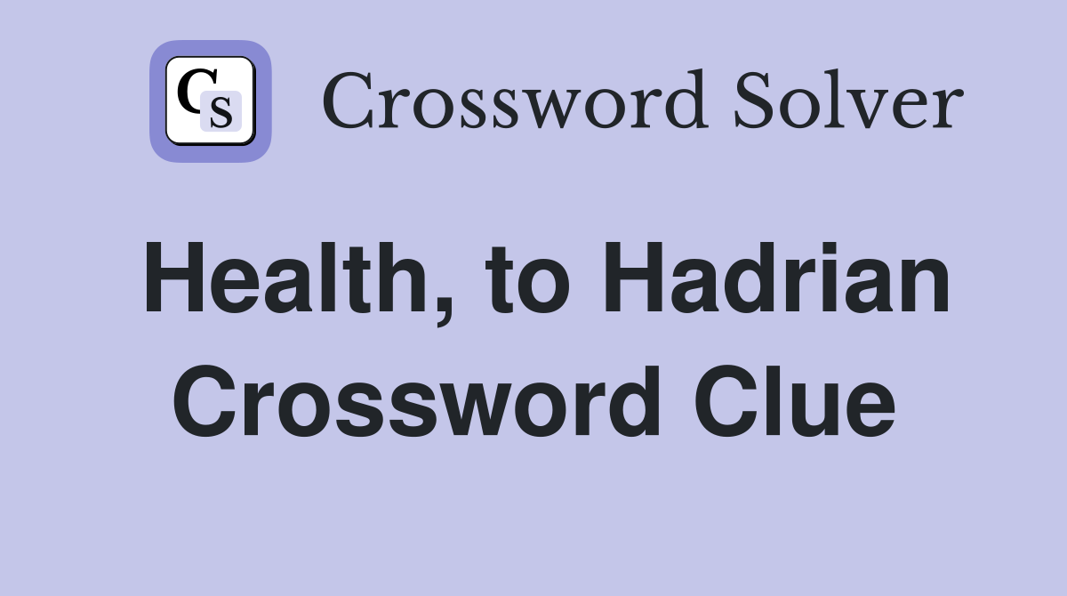 Health, to Hadrian Crossword Clue