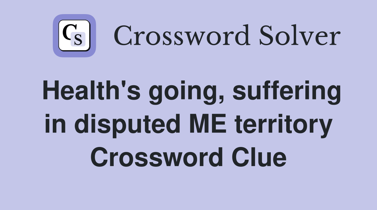 Health's going, suffering in disputed ME territory Crossword Clue