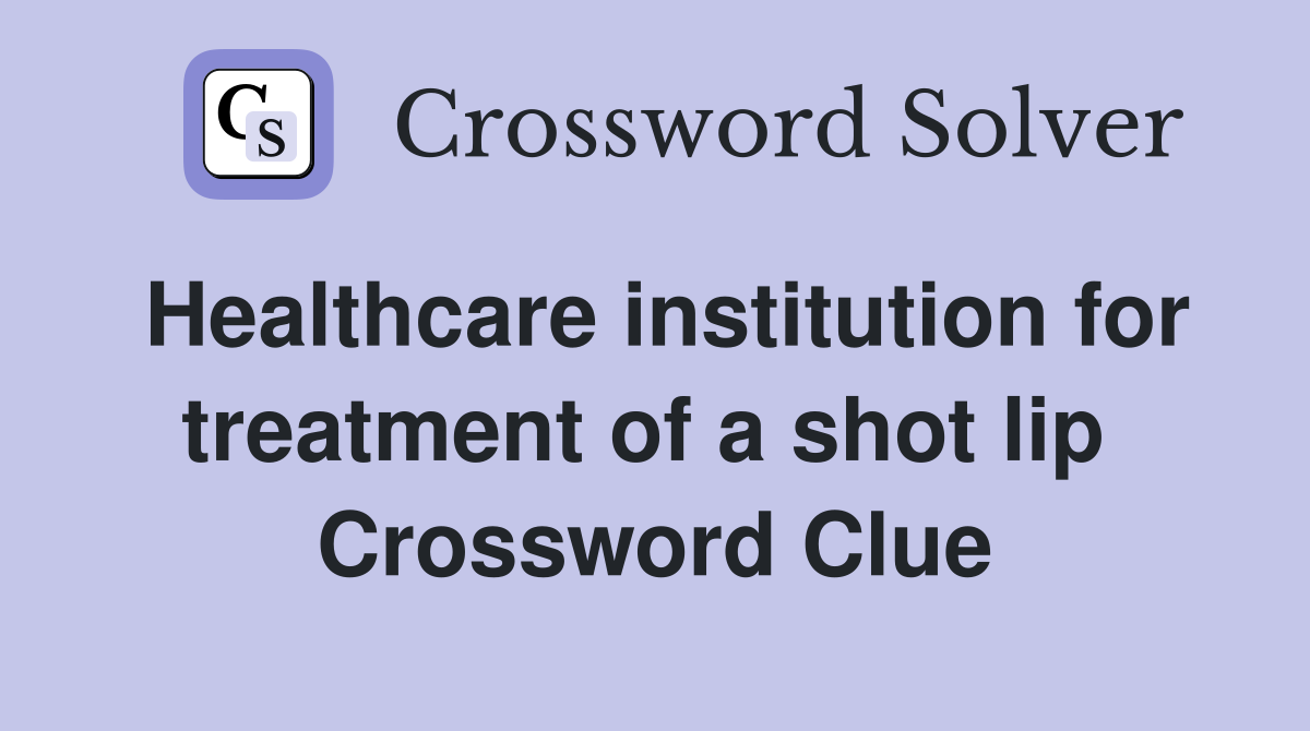 Healthcare institution for treatment of a shot lip  Crossword Clue