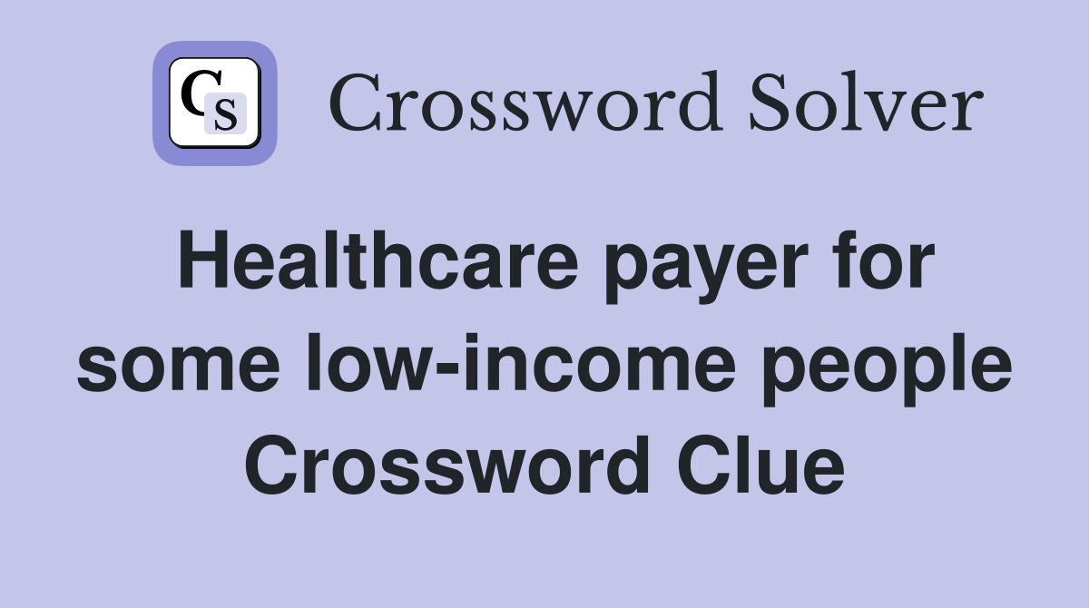 Healthcare payer for some low-income people Crossword Clue