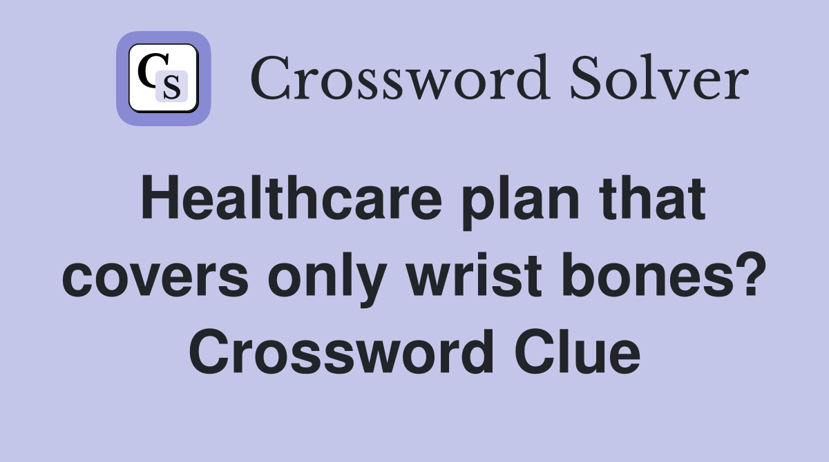 Healthcare plan that covers only wrist bones? Crossword Clue