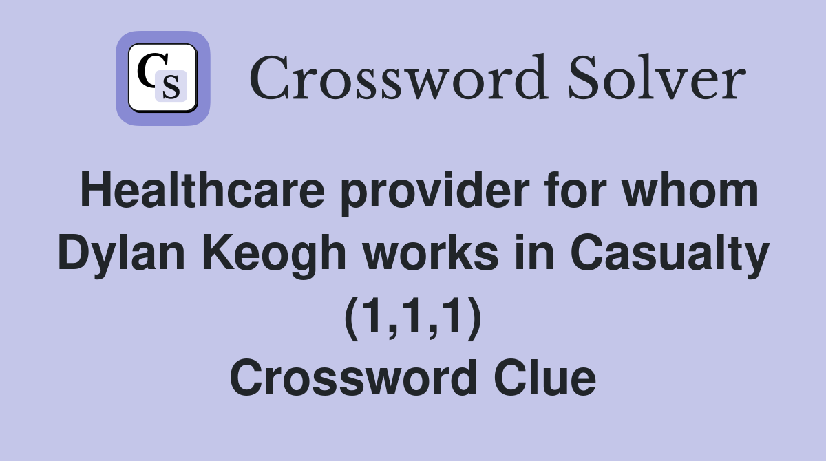 Healthcare provider for whom Dylan Keogh works in Casualty (1,1,1) Crossword Clue