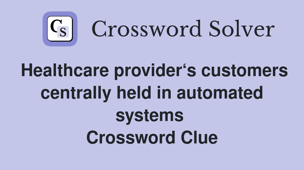 Healthcare provider‘s customers centrally held in automated systems  Crossword Clue