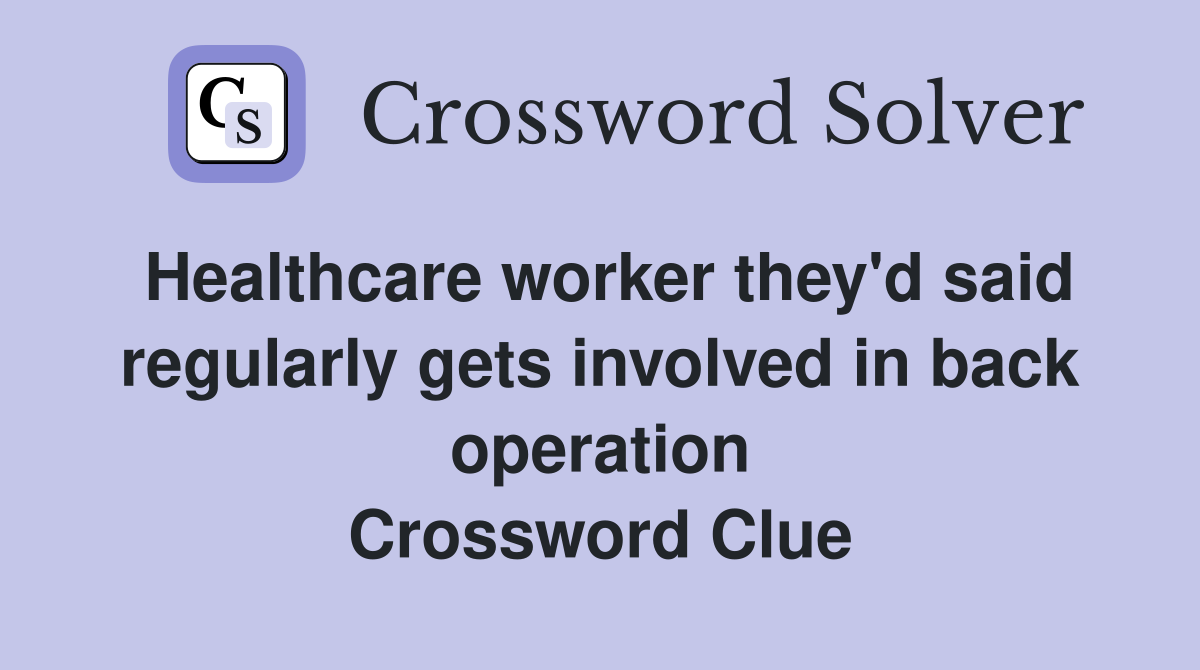 Healthcare worker they'd said regularly gets involved in back operation Crossword Clue