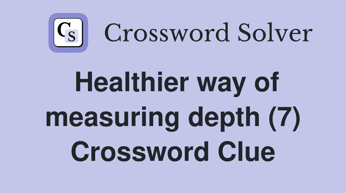 Healthier way of measuring depth (7) Crossword Clue