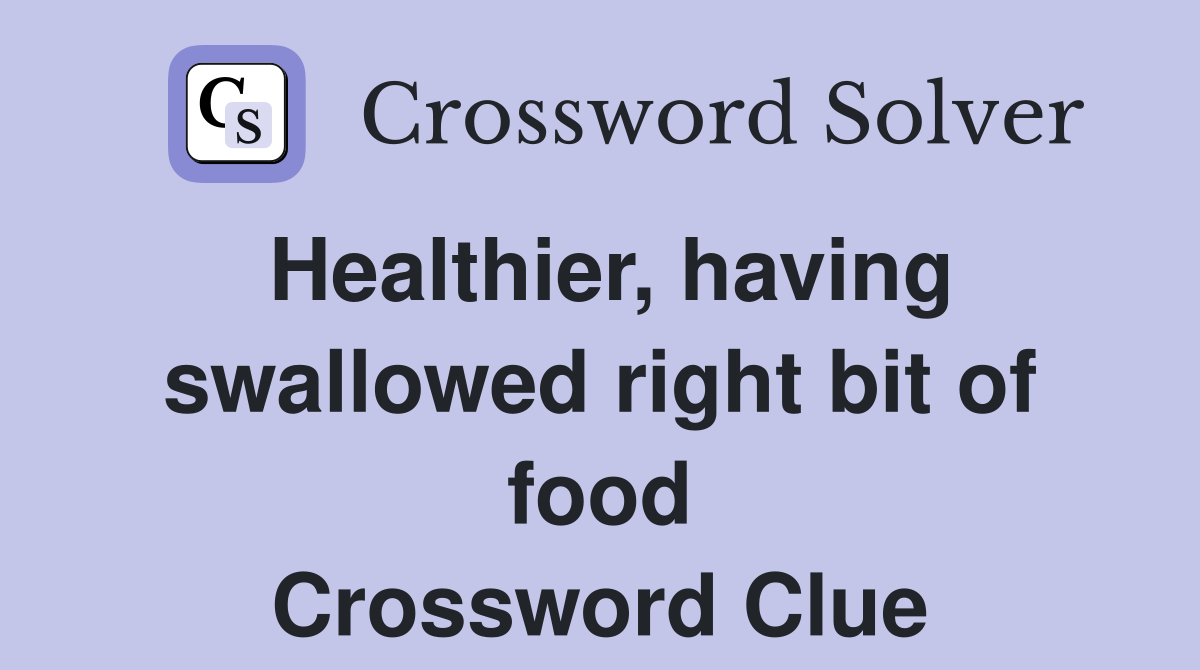 Healthier, having swallowed right bit of food Crossword Clue