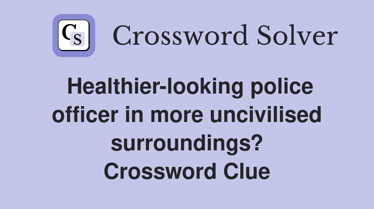 Healthier-looking police officer in more uncivilised surroundings? Crossword Clue