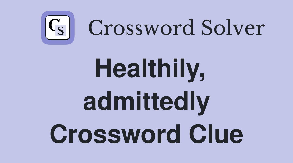 Healthily, admittedly Crossword Clue