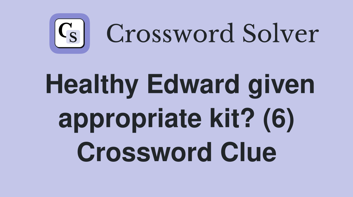 Healthy Edward given appropriate kit? (6) Crossword Clue