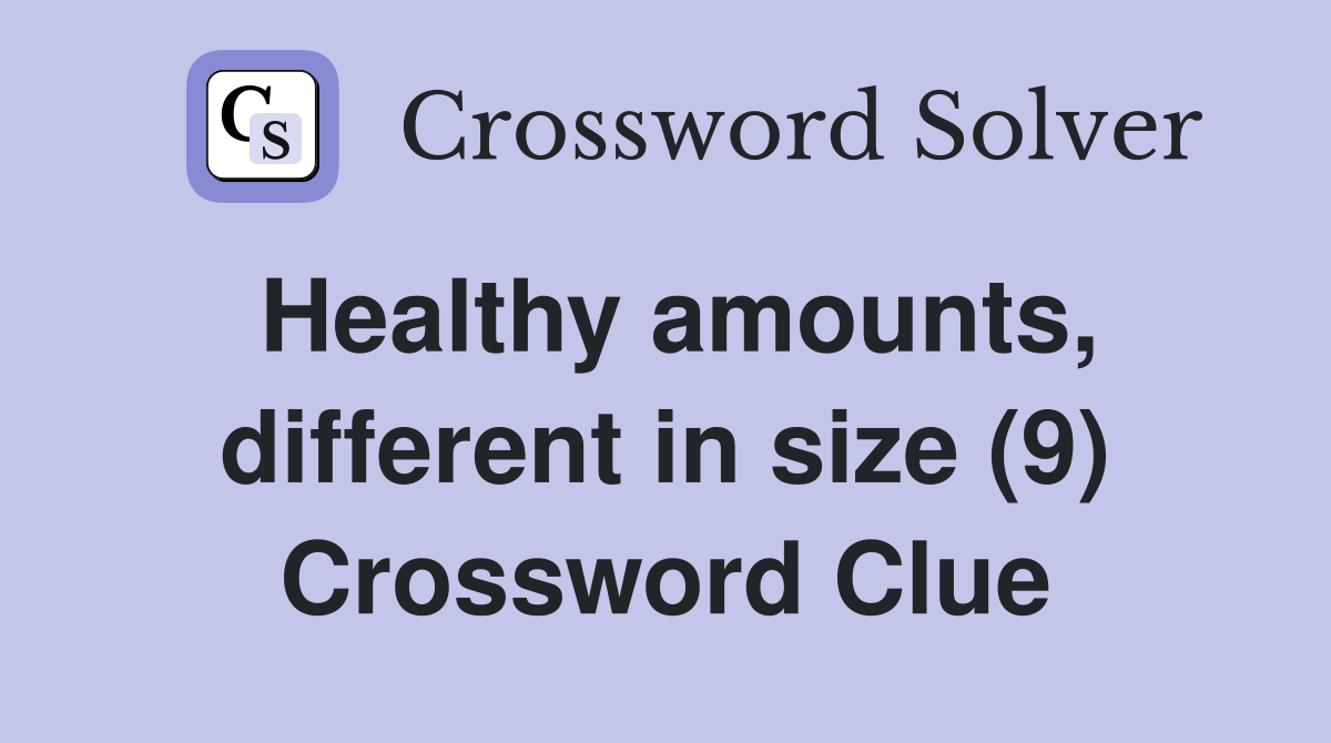 Healthy amounts, different in size (9) Crossword Clue