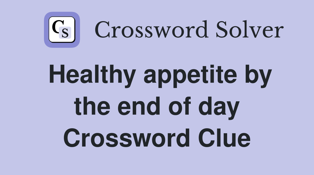 Healthy appetite by the end of day Crossword Clue
