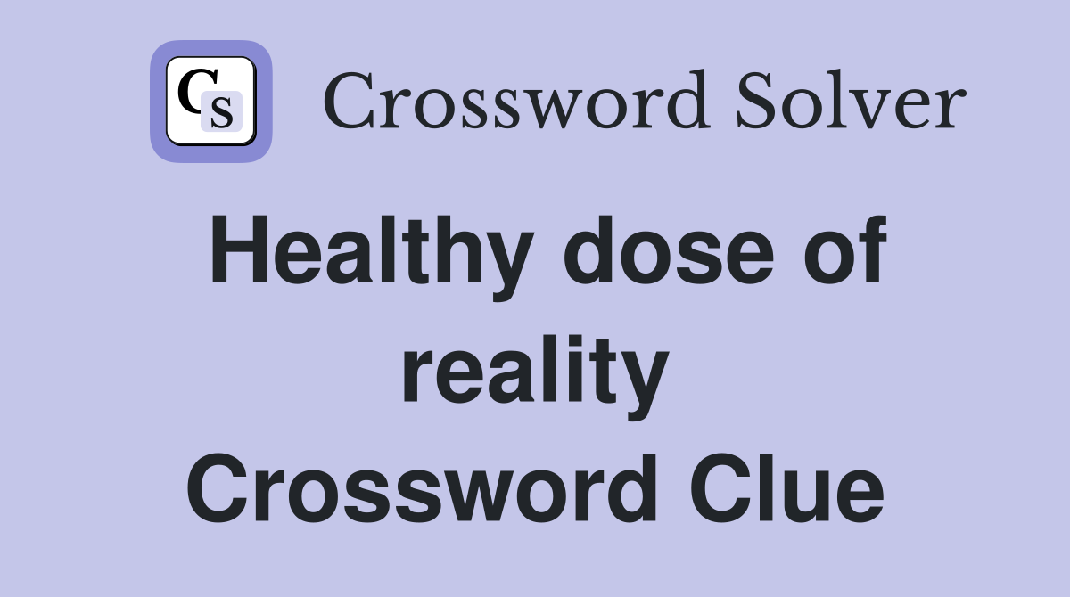 Healthy dose of reality Crossword Clue