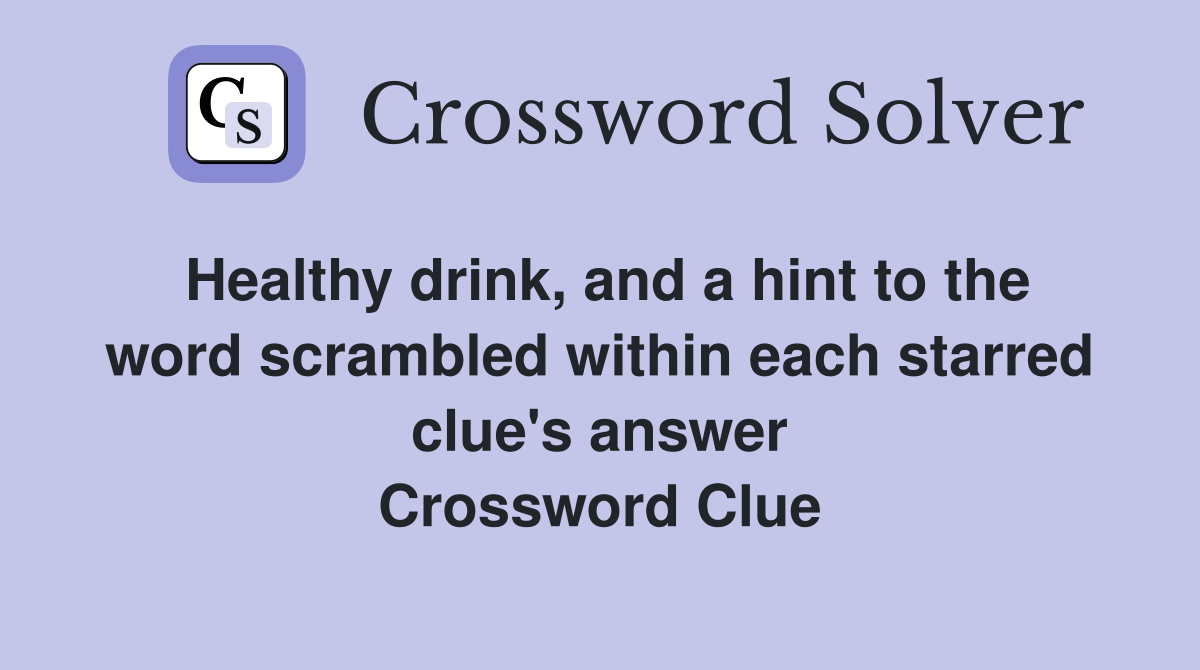 Healthy drink, and a hint to the word scrambled within each starred clue's answer Crossword Clue