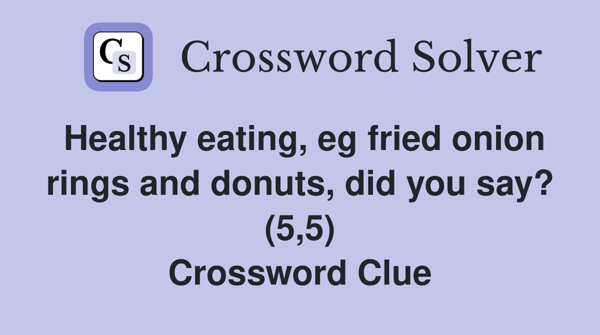 Healthy eating, eg fried onion rings and donuts, did you say? (5,5) Crossword Clue