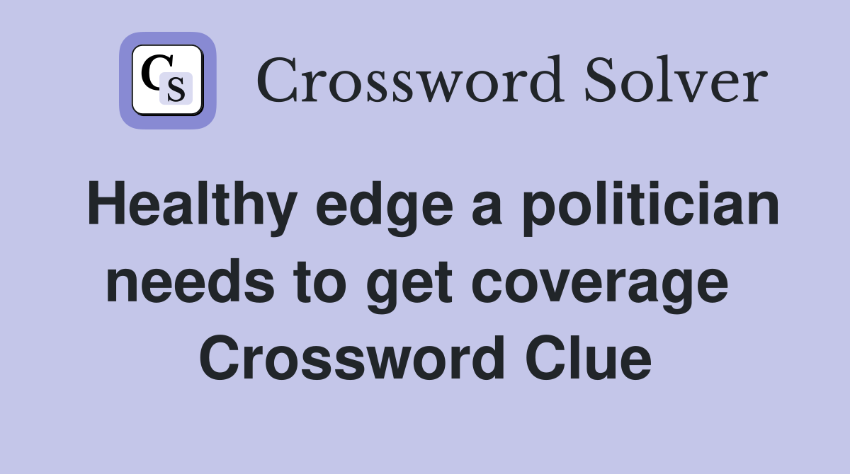 Healthy edge a politician needs to get coverage  Crossword Clue