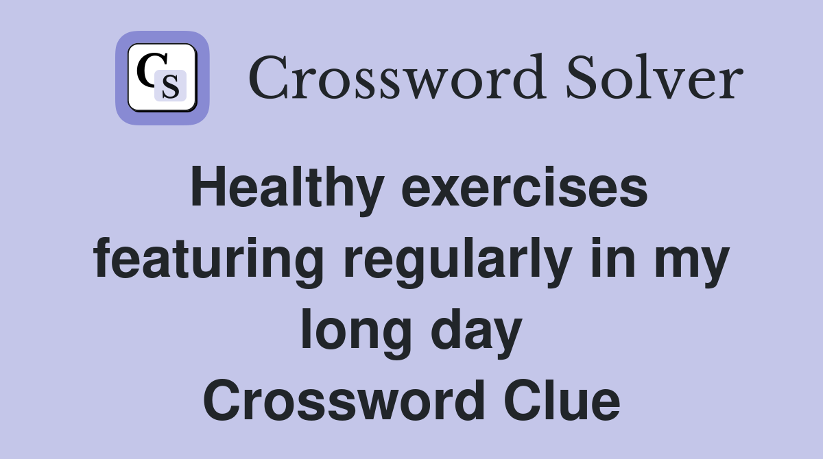 Healthy exercises featuring regularly in my long day Crossword Clue