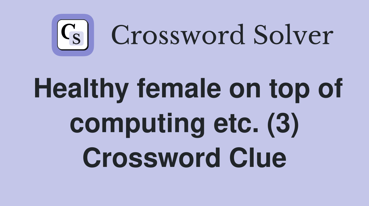 Healthy female on top of computing etc. (3) Crossword Clue