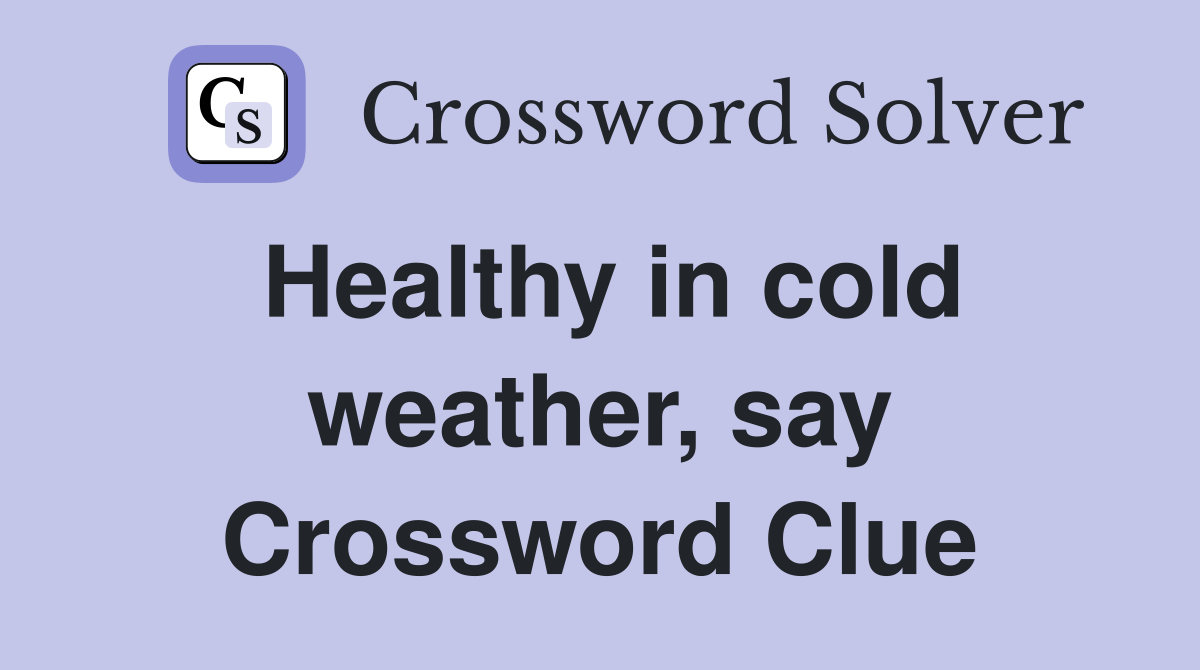 Healthy in cold weather, say Crossword Clue