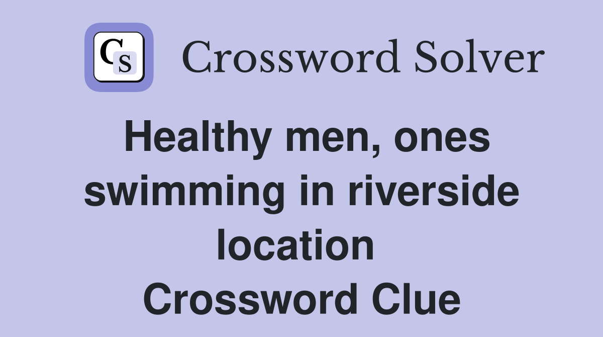 Healthy men, ones swimming in riverside location  Crossword Clue