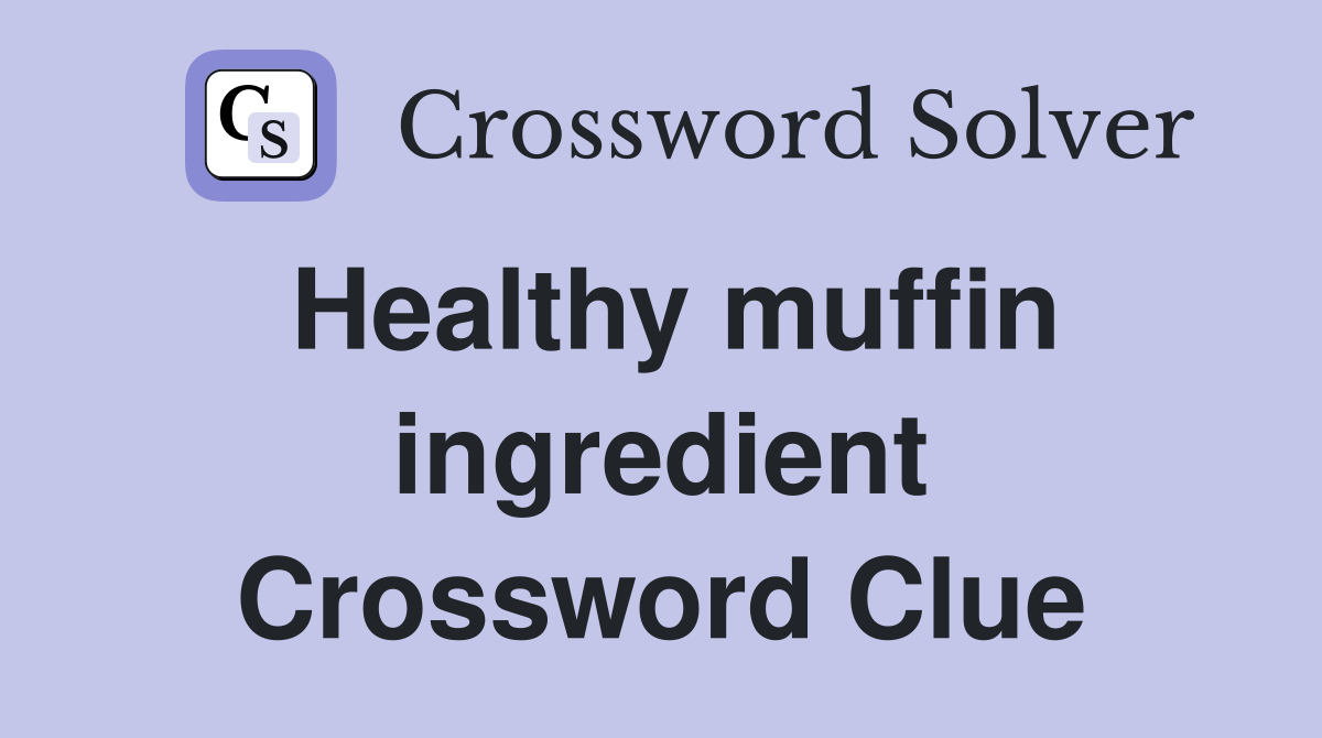 Healthy muffin ingredient Crossword Clue