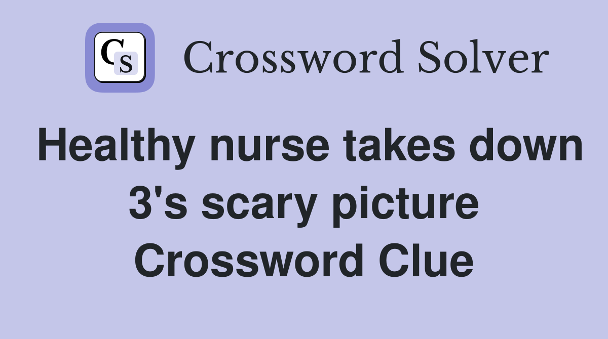 Healthy nurse takes down 3's scary picture Crossword Clue