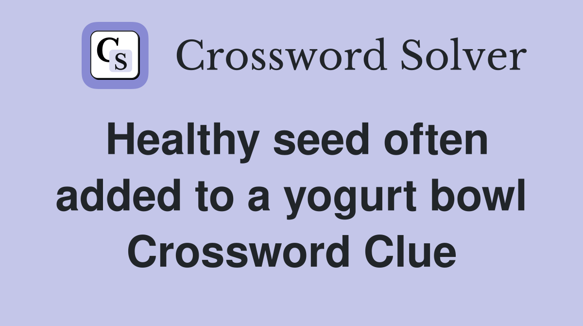 Healthy seed often added to a yogurt bowl Crossword Clue