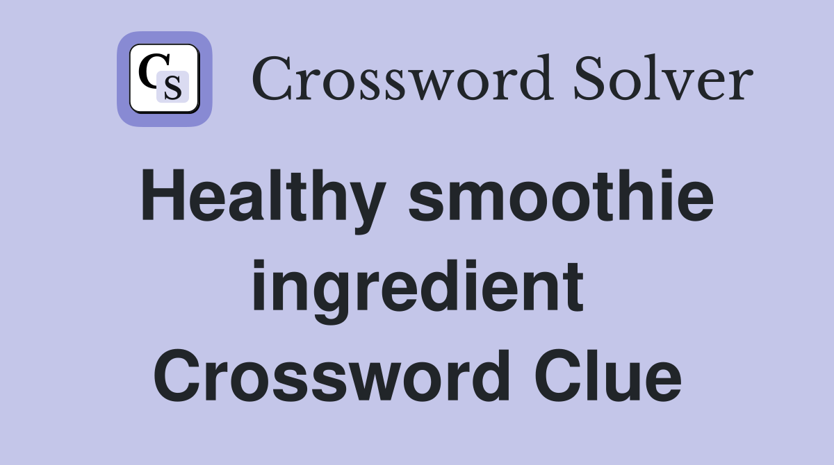 Healthy smoothie ingredient Crossword Clue