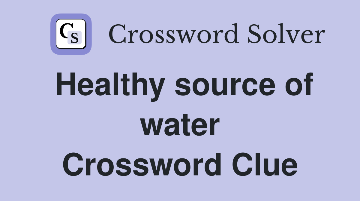 Healthy source of water Crossword Clue