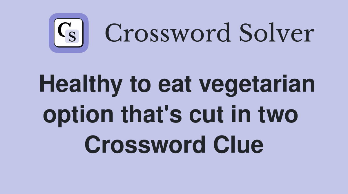 Healthy to eat vegetarian option that's cut in two  Crossword Clue
