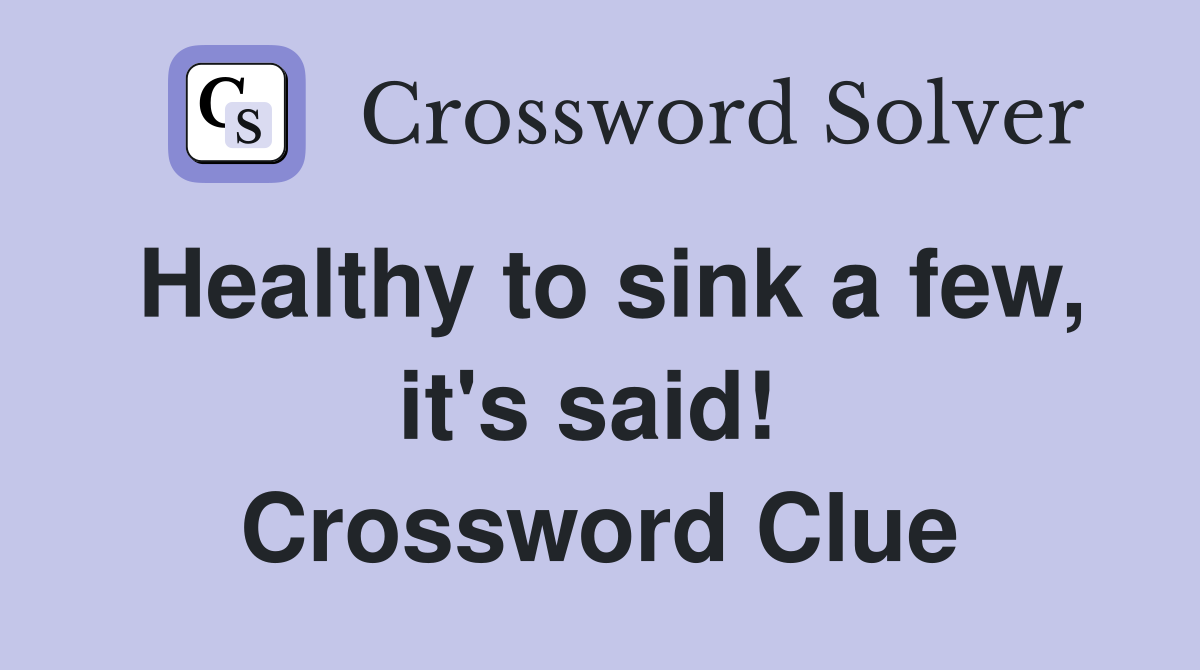 Healthy to sink a few, it's said!  Crossword Clue