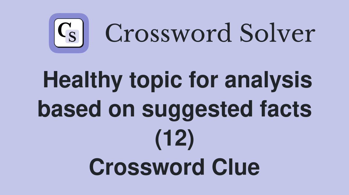 Healthy topic for analysis based on suggested facts (12) Crossword Clue