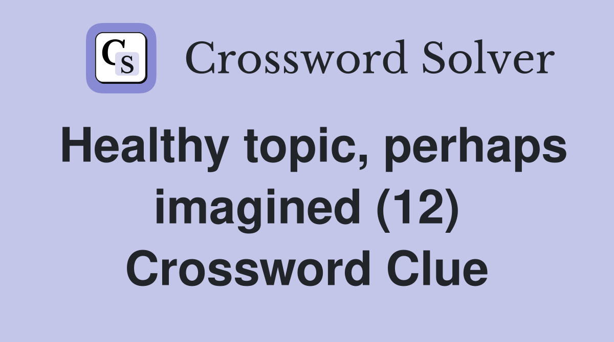 Healthy topic, perhaps imagined (12) Crossword Clue
