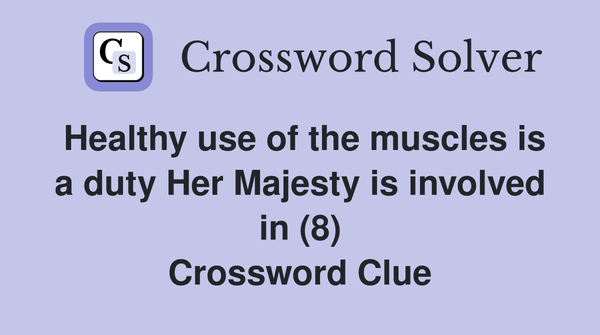 Healthy use of the muscles is a duty Her Majesty is involved in (8) Crossword Clue