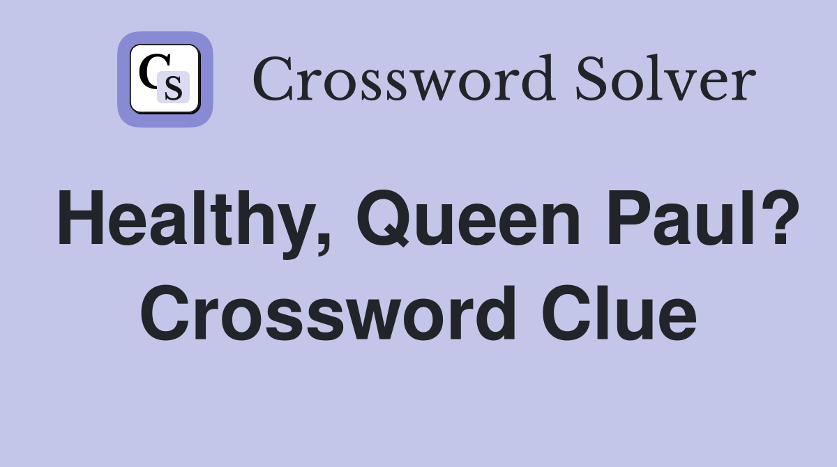 Healthy, Queen Paul? Crossword Clue