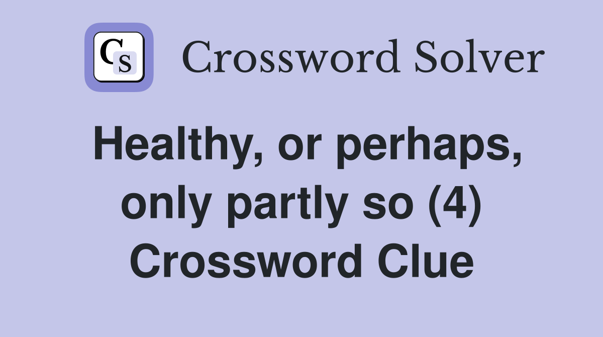 Healthy, or perhaps, only partly so (4) Crossword Clue