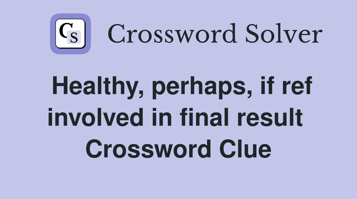 Healthy, perhaps, if ref involved in final result  Crossword Clue