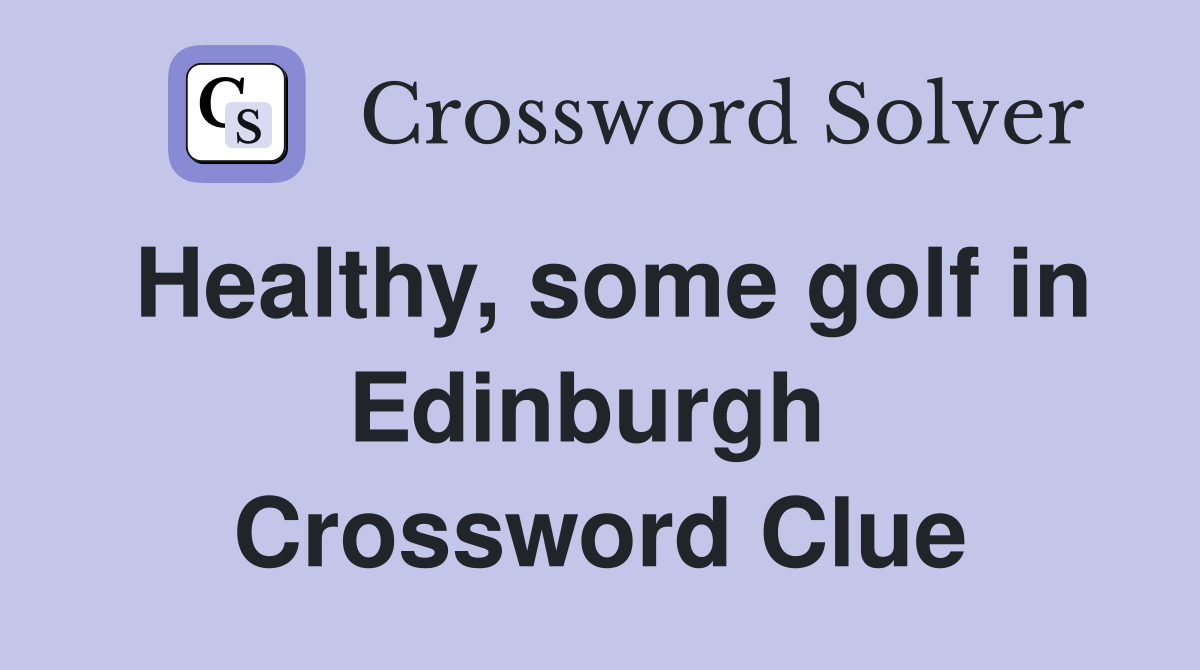 Healthy, some golf in Edinburgh  Crossword Clue