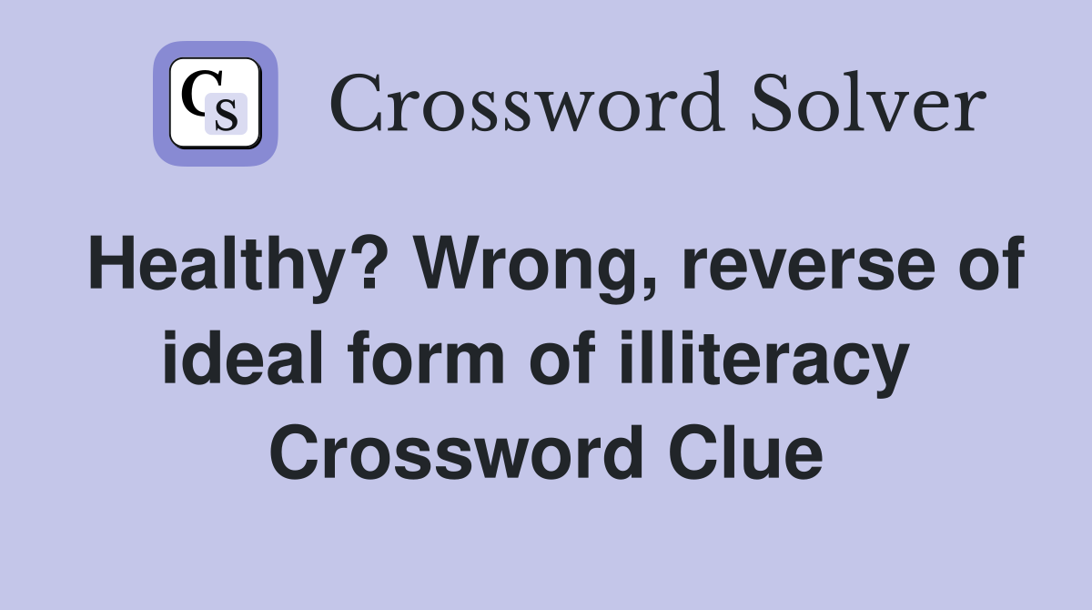 Healthy? Wrong, reverse of ideal form of illiteracy  Crossword Clue