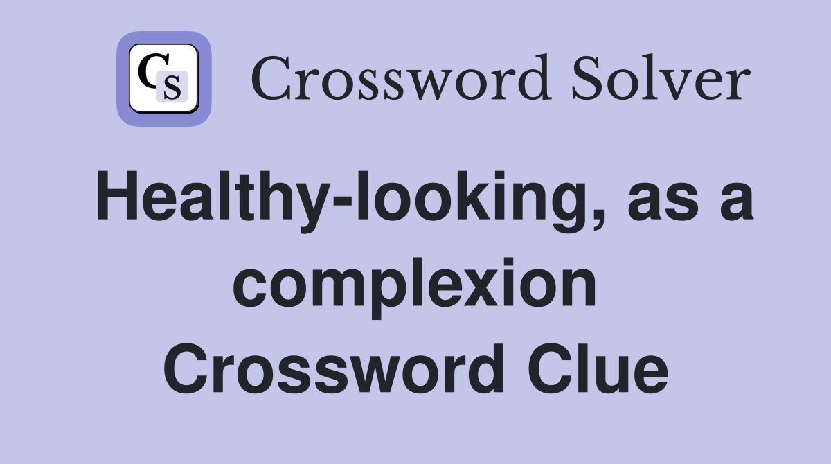 Healthy-looking, as a complexion Crossword Clue