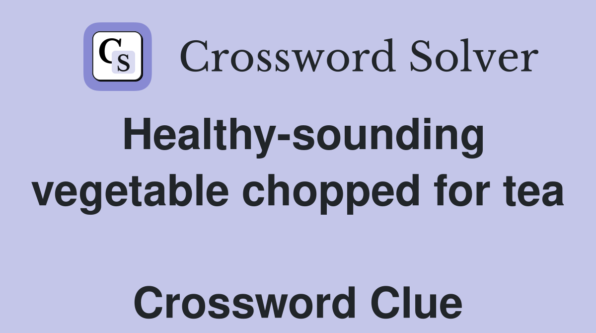 Healthy-sounding vegetable chopped for tea  Crossword Clue
