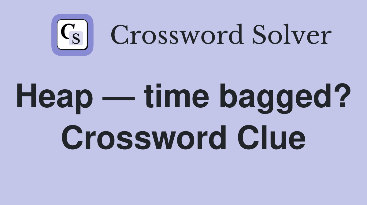 Heap — time bagged?  Crossword Clue