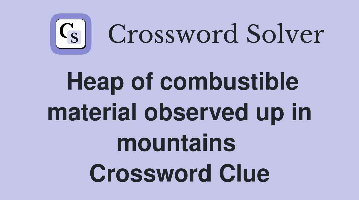 Heap of combustible material observed up in mountains  Crossword Clue