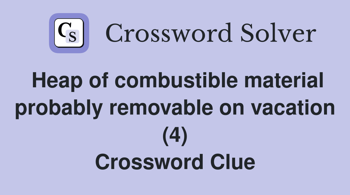 Heap of combustible material probably removable on vacation (4) Crossword Clue