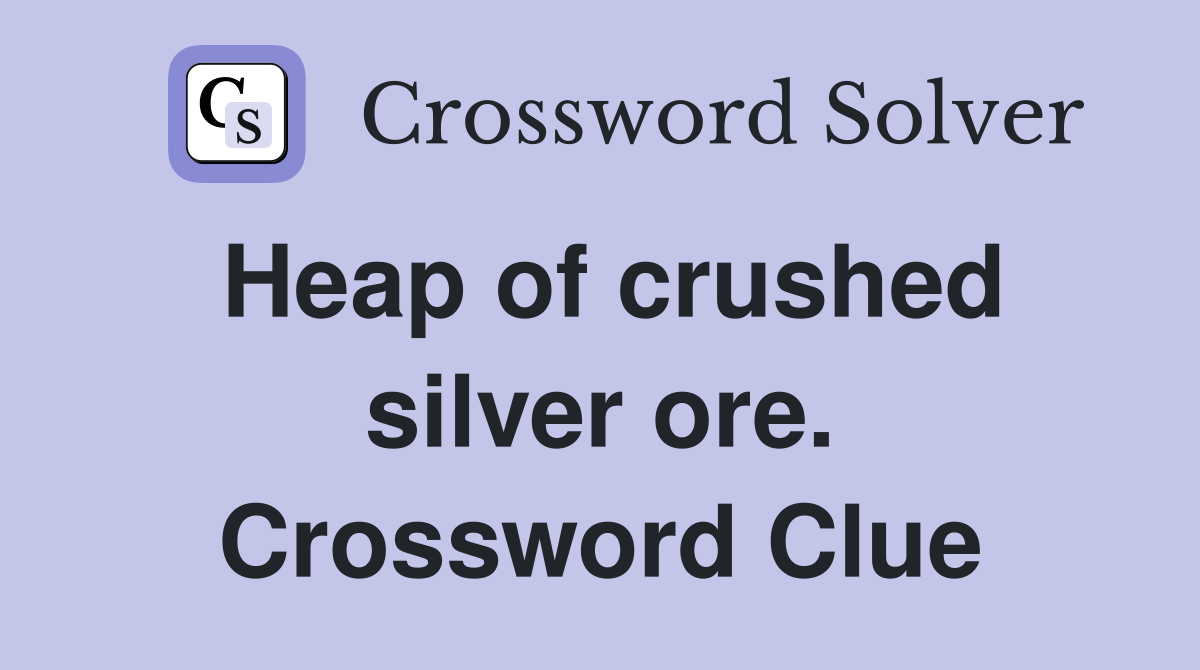 Heap of crushed silver ore. Crossword Clue