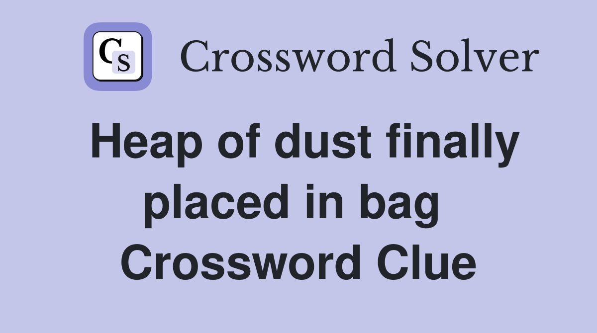 Heap of dust finally placed in bag  Crossword Clue