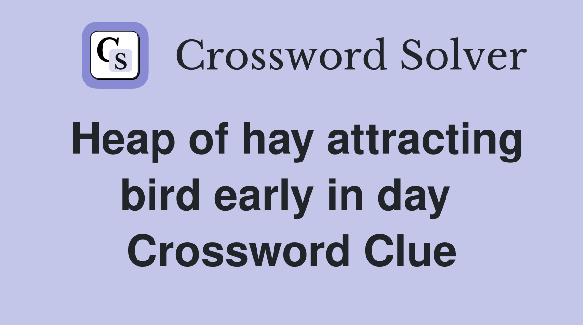 Heap of hay attracting bird early in day  Crossword Clue