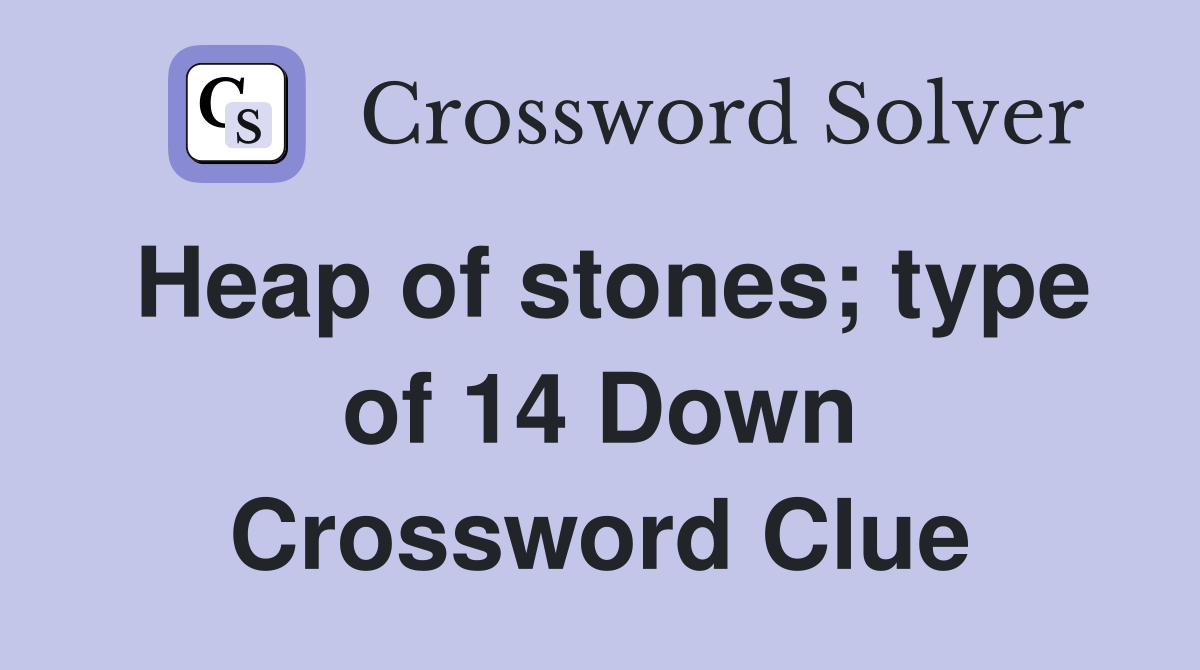 Heap of stones; type of 14 Down Crossword Clue