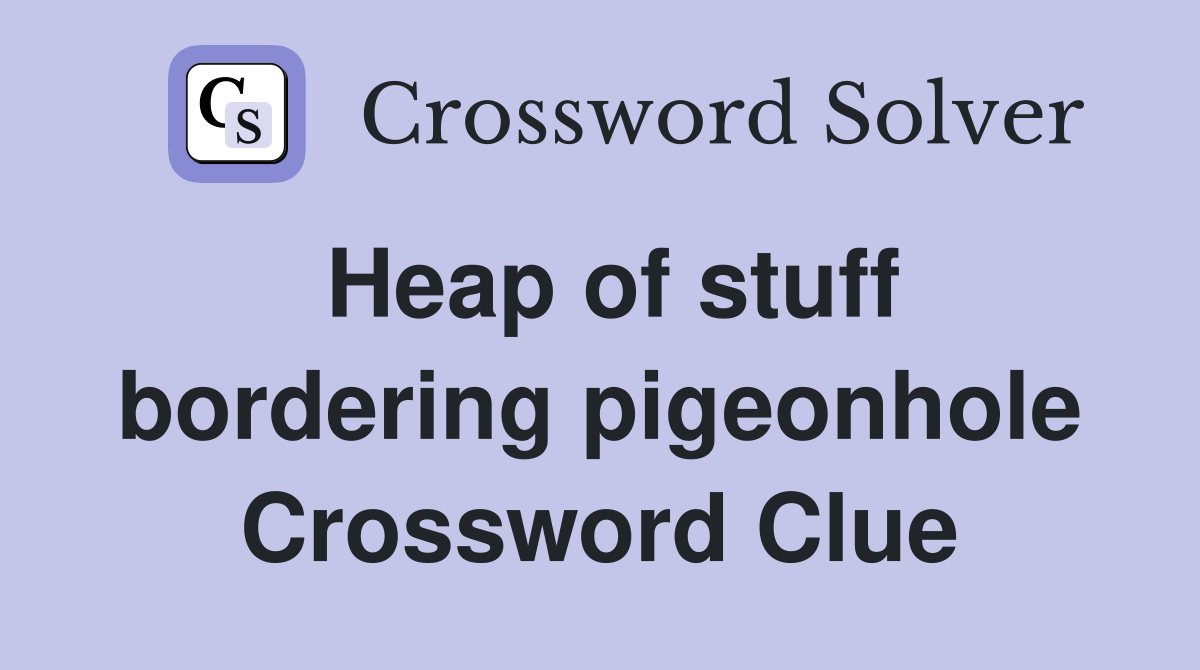 Heap of stuff bordering pigeonhole Crossword Clue