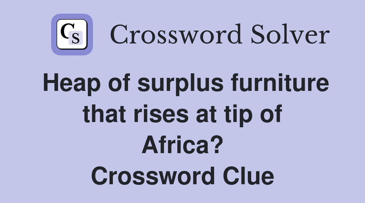 Heap of surplus furniture that rises at tip of Africa? Crossword Clue